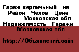 Гараж керпичьный 3 на 6 › Район ­ Чехов › Цена ­ 300 000 - Московская обл. Недвижимость » Гаражи   . Московская обл.